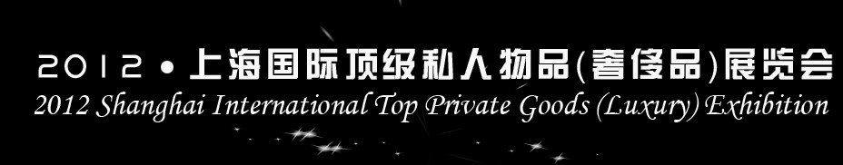 2012上海國際頂級私人物品(奢侈品)展覽會上海國際頂級私人物品(奢侈品)展覽會