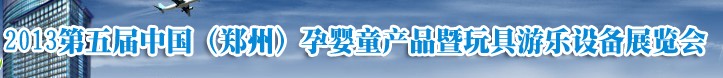 2013中國（鄭州）第五屆孕嬰童用品暨玩具游樂設備展覽會